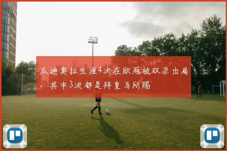 瓜迪奥拉生涯4次在欧冠被双杀出局，其中3次都是拜皇马所赐