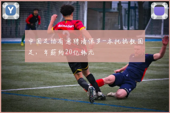 中国足协有意聘请保罗-本托执教国足，年薪约20亿韩元