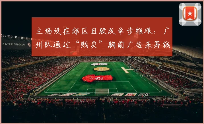 主场设在郊区且股改举步维艰，广州队通过“贱卖”胸前广告来筹钱