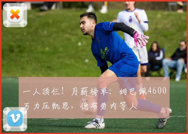 一人顶仨！月薪榜单：姆巴佩4600万力压凯恩，德布劳内等人