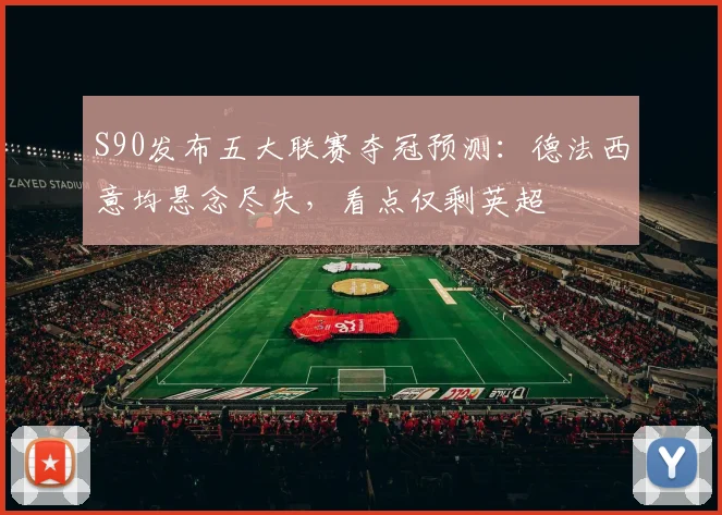S90发布五大联赛夺冠预测：德法西意均悬念尽失，看点仅剩英超
