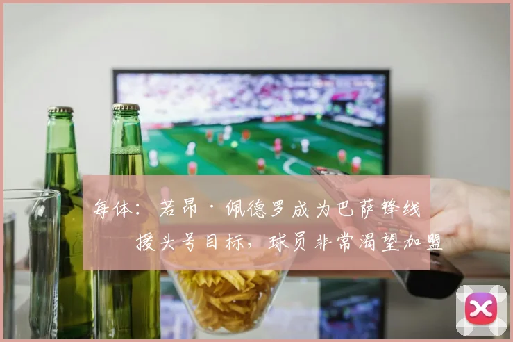 每体：若昂·佩德罗成为巴萨锋线引援头号目标，球员非常渴望加盟