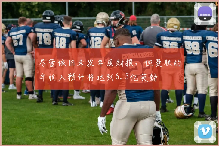 尽管依旧未发年度财报，但曼联的年收入预计将达到6.5亿英镑