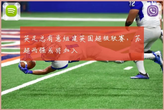 英足总有意组建英国超级联赛，苏超两强或将加入