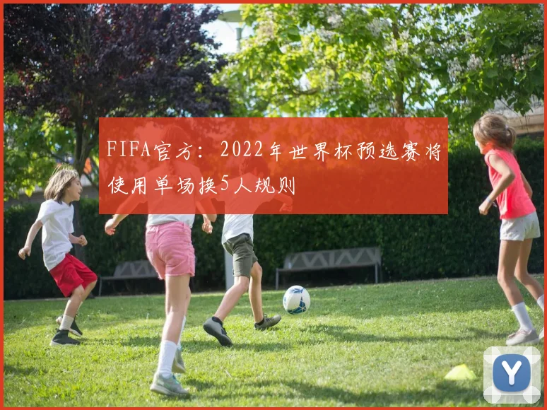 FIFA官方：2022年世界杯预选赛将使用单场换5人规则
