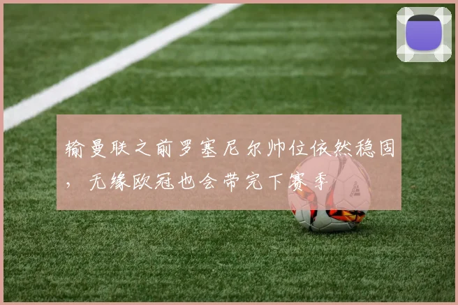 输曼联之前罗塞尼尔帅位依然稳固，无缘欧冠也会带完下赛季