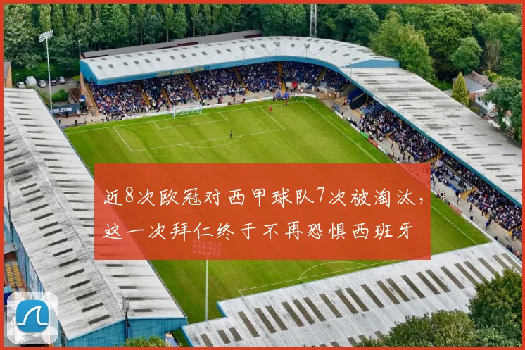 近8次欧冠对西甲球队7次被淘汰，这一次拜仁终于不再恐惧西班牙