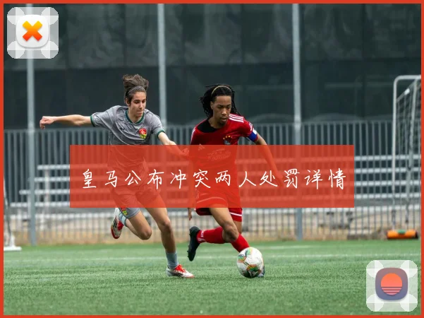 皇马公布冲突两人处罚详情