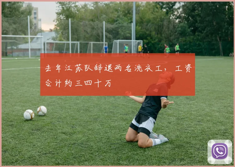 去年江苏队辞退两名洗衣工，工资合计约三四十万
