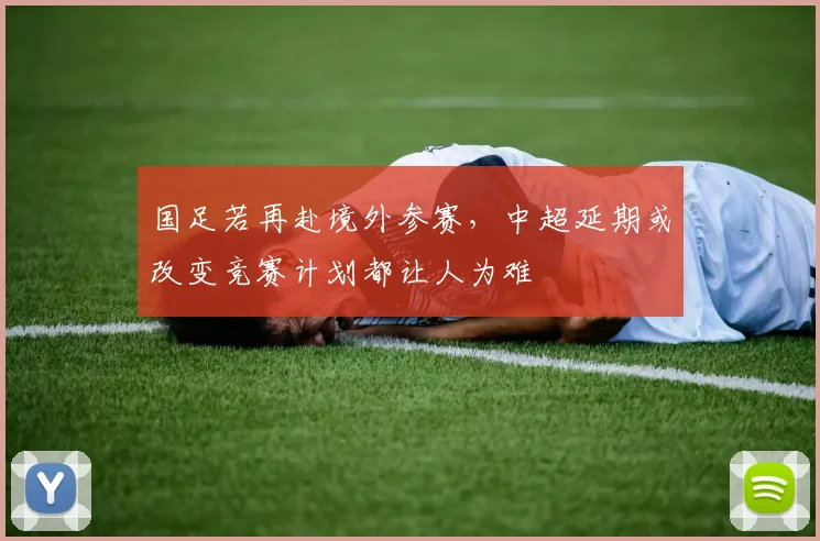 国足若再赴境外参赛，中超延期或改变竞赛计划都让人为难