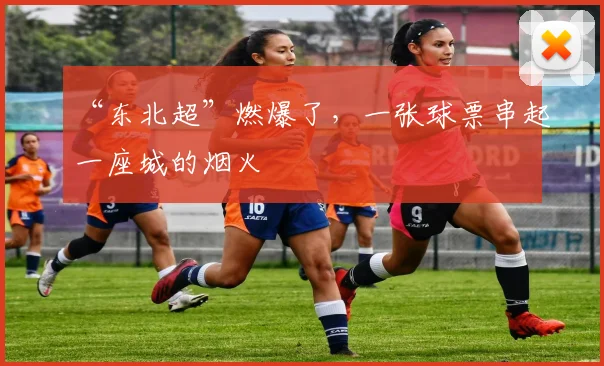 “东北超”燃爆了，一张球票串起一座城的烟火