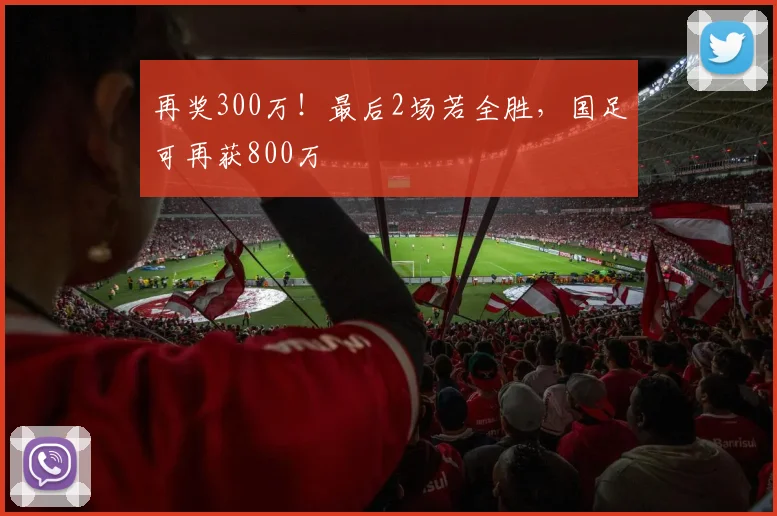 再奖300万！最后2场若全胜，国足可再获800万