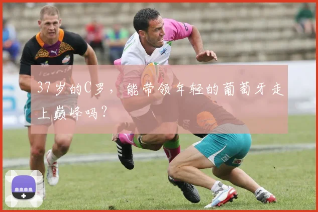 37岁的C罗，能带领年轻的葡萄牙走上巅峰吗？