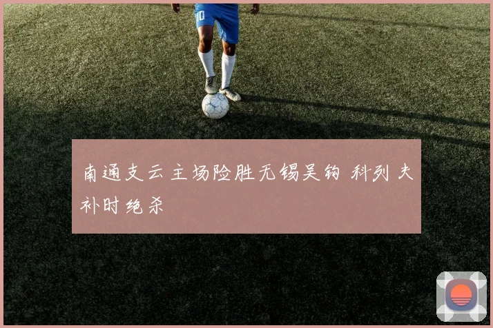 南通支云主场险胜无锡吴钩 科列夫补时绝杀
