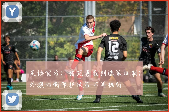 足协官方：将完善裁判选派机制；外援均衡保护政策不再执行