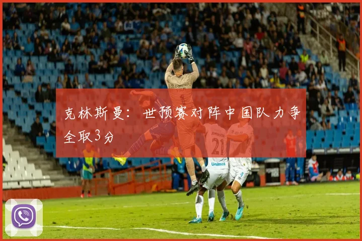 克林斯曼：世预赛对阵中国队力争全取3分
