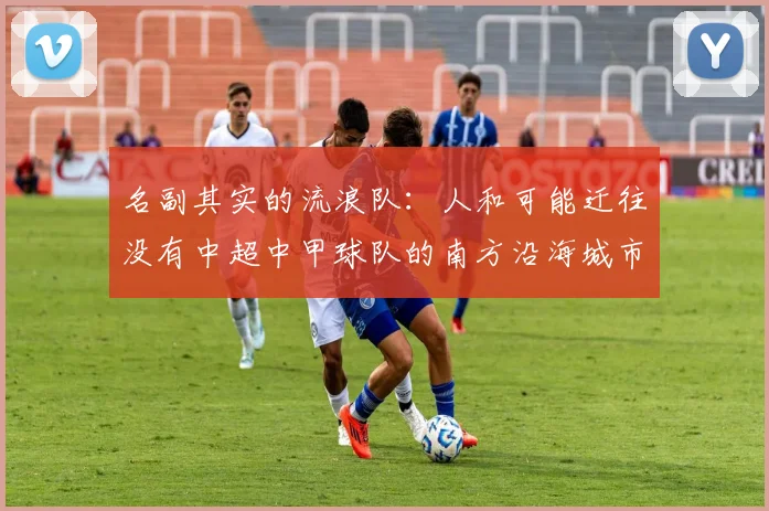 名副其实的流浪队：人和可能迁往没有中超中甲球队的南方沿海城市